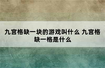 九宫格缺一块的游戏叫什么 九宫格缺一格是什么